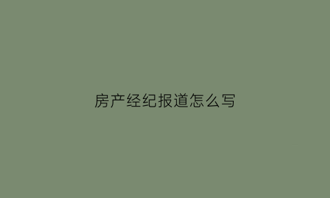 房产经纪报道怎么写(房产经纪人宣传)