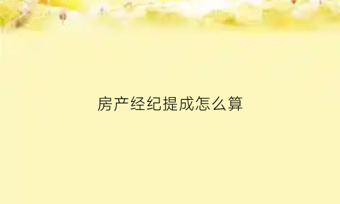 房产经纪提成怎么算(房地产经纪提成)