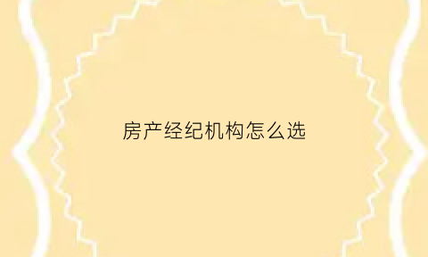 房产经纪机构怎么选(房产经纪公司是什么意思)