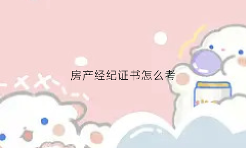 房产经纪证书怎么考(房产经纪证书是什么样的)