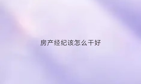 房产经纪该怎么干好