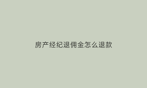 房产经纪退佣金怎么退款(房产经纪人佣金要交什么税)