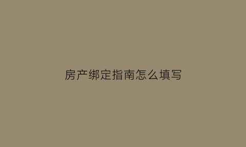 房产绑定指南怎么填写(怎么绑定房产证)