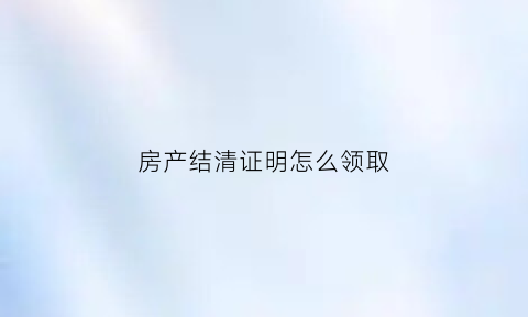 房产结清证明怎么领取
