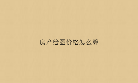 房产绘图价格怎么算(房产绘图软件使用操作视频)