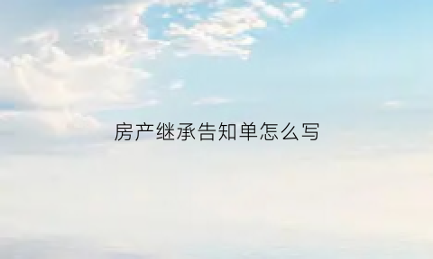 房产继承告知单怎么写(继承告知书)