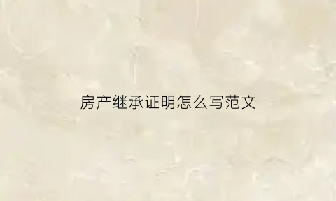 房产继承证明怎么写范文