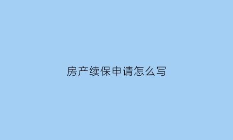 房产续保申请怎么写(房产续保申请怎么写模板)