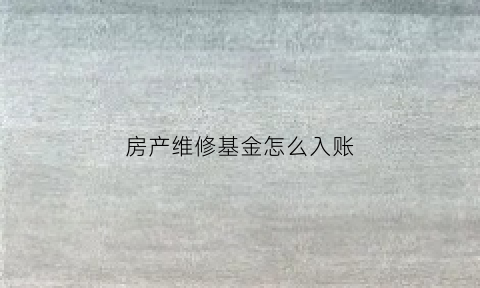 房产维修基金怎么入账(房屋维修基金入什么科目)