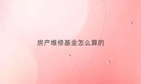 房产维修基金怎么算的(房屋维修基金的计算公式)