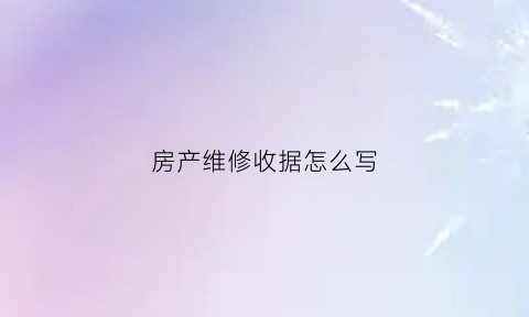 房产维修收据怎么写(房屋维修基金收据有什么用)