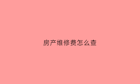 房产维修费怎么查(房子维修资金查询)