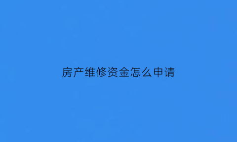 房产维修资金怎么申请(房产维修资金是什么意思)