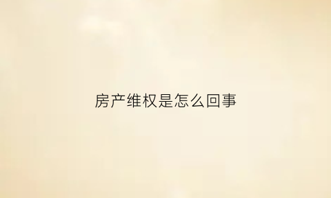 房产维权是怎么回事