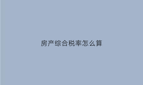 房产综合税率怎么算(房屋综合税率计算公式)