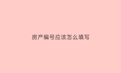 房产编号应该怎么填写(房产编号可以干嘛)