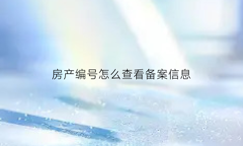 房产编号怎么查看备案信息