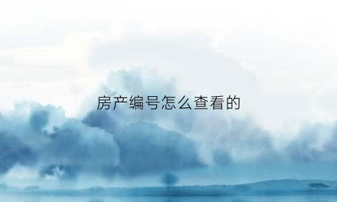 房产编号怎么查看的(房产编号在哪)