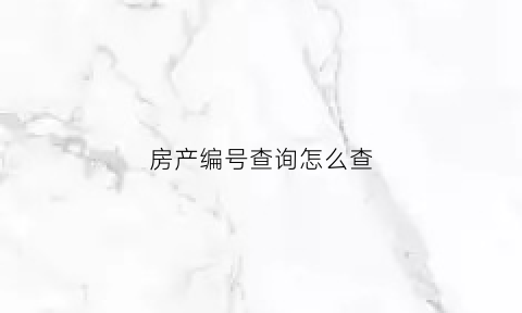 房产编号查询怎么查(房产编号怎么写)