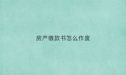 房产缴款书怎么作废(房屋税收缴款书丢了怎么办)