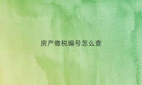 房产缴税编号怎么查(房产缴税编号怎么查询)