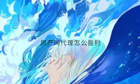 房产网代理怎么盈利(房产网代理怎么盈利赚钱)