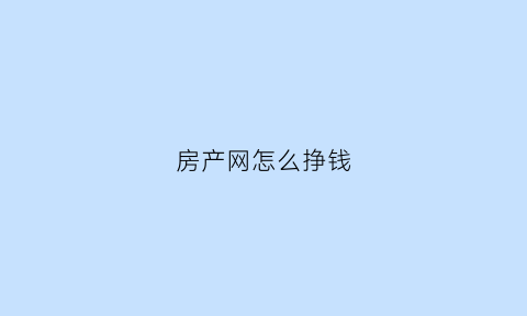 房产网怎么挣钱(房产网有哪些好的)