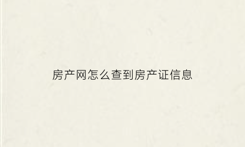 房产网怎么查到房产证信息(房产网怎么查到房产证信息查询)