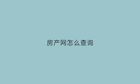 房产网怎么查询(房产网怎么查询个人名下房)