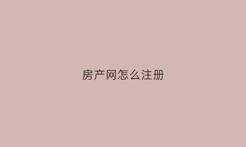 房产网怎么注册(房产网怎么注册账号)
