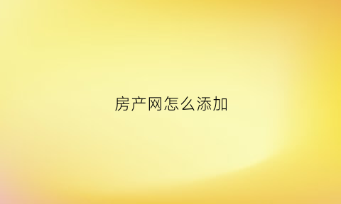 房产网怎么添加(房产证网上录入)