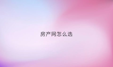 房产网怎么选(房产首选网站)