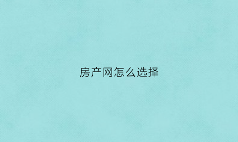 房产网怎么选择(房产首选网站)