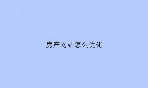 房产网站怎么优化(房产网站怎么推广)