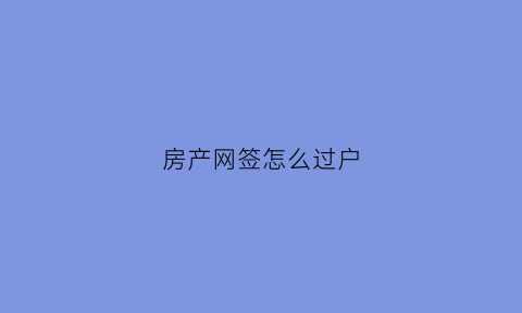 房产网签怎么过户(房产网签怎么过户给别人)