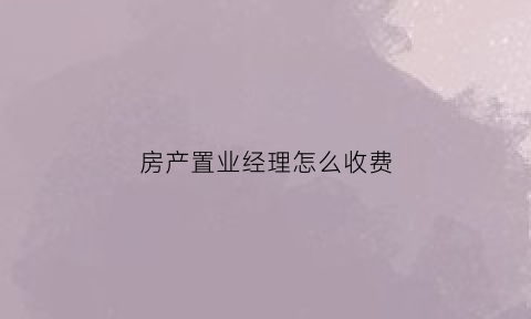 房产置业经理怎么收费