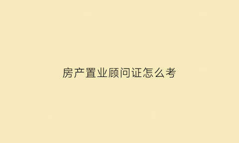 房产置业顾问证怎么考