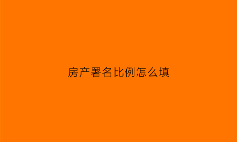 房产署名比例怎么填(房产署名比例怎么填写)