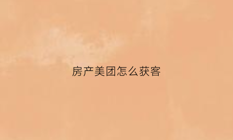 房产美团怎么获客