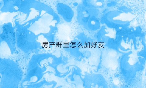 房产群里怎么加好友