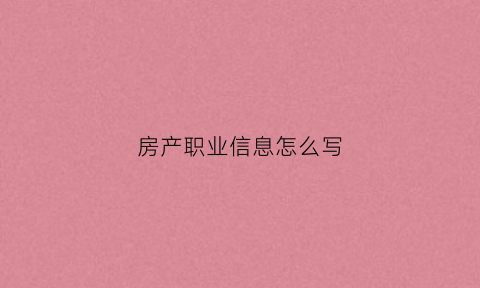 房产职业信息怎么写(房产职位名称)