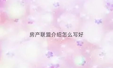 房产联盟介绍怎么写好(房产中介联盟方案)