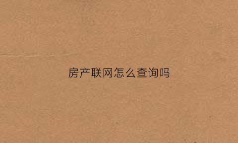 房产联网怎么查询吗(房产证联网)