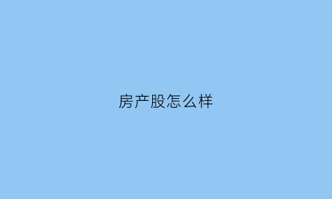 房产股怎么样(2021房产股)