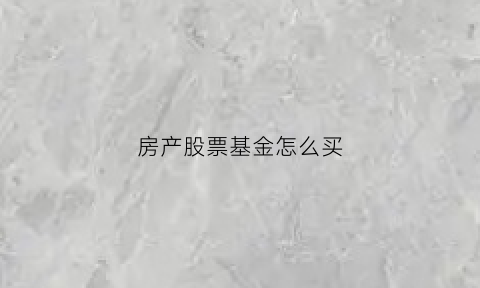 房产股票基金怎么买(买房产股票怎样买)