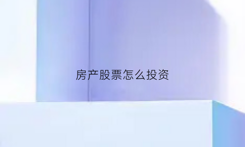 房产股票怎么投资(房地产股票投资)