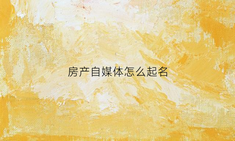 房产自媒体怎么起名