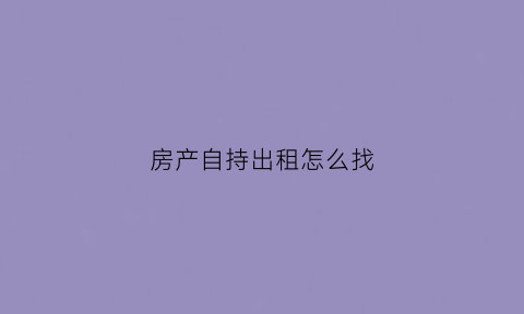 房产自持出租怎么找