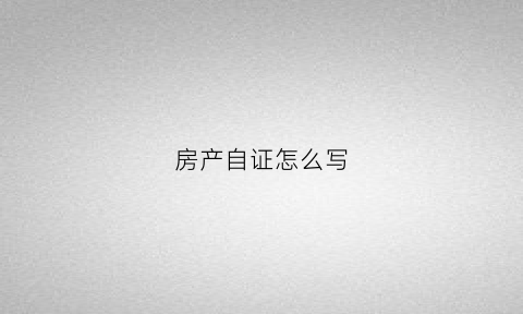 房产自证怎么写(房产证自查证明是什么)