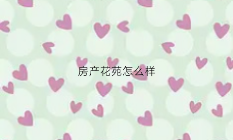房产花苑怎么样(产权花园)